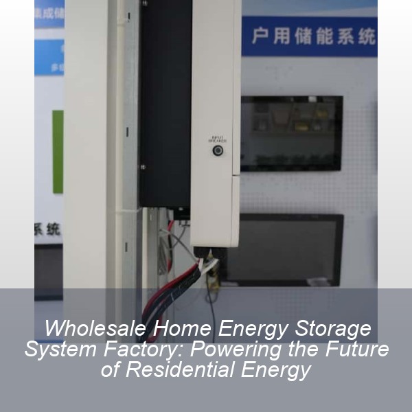 Wholesale Home Energy Storage System Factory: Powering the Future of Residential Energy